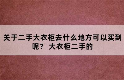 关于二手大衣柜去什么地方可以买到呢？ 大衣柜二手的